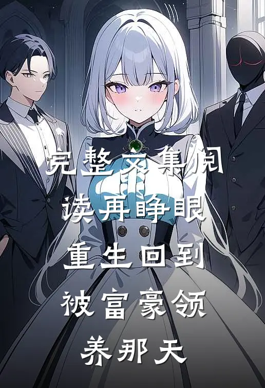 完整文集阅读再睁眼，重生回到被富豪领养那天