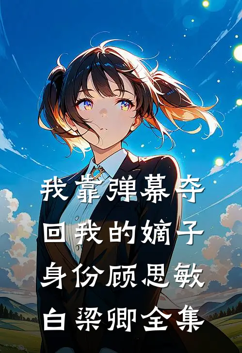 我靠弹幕夺回我的嫡子身份顾思敏白梁卿全集