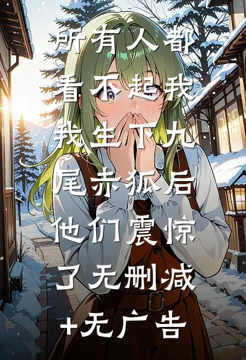 所有人都看不起我，我生下九尾赤狐后，他们震惊了无删减+无广告