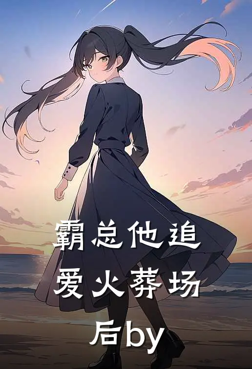 霸总他追爱火葬场后by
