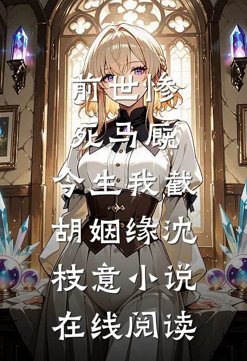 前世惨死马厩，今生我截胡姻缘沈枝意小说在线阅读