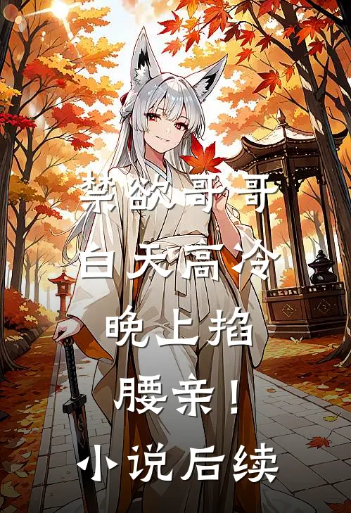 禁欲哥哥白天高冷，晚上掐腰亲！小说后续