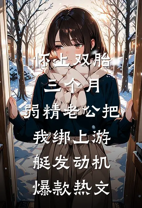 怀上双胎三个月，弱精老公把我绑上游艇发动机爆款热文