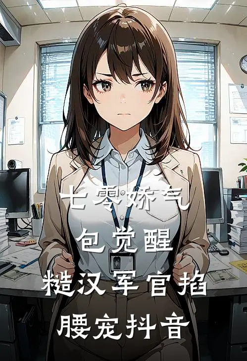 七零娇气包觉醒，糙汉军官掐腰宠抖音