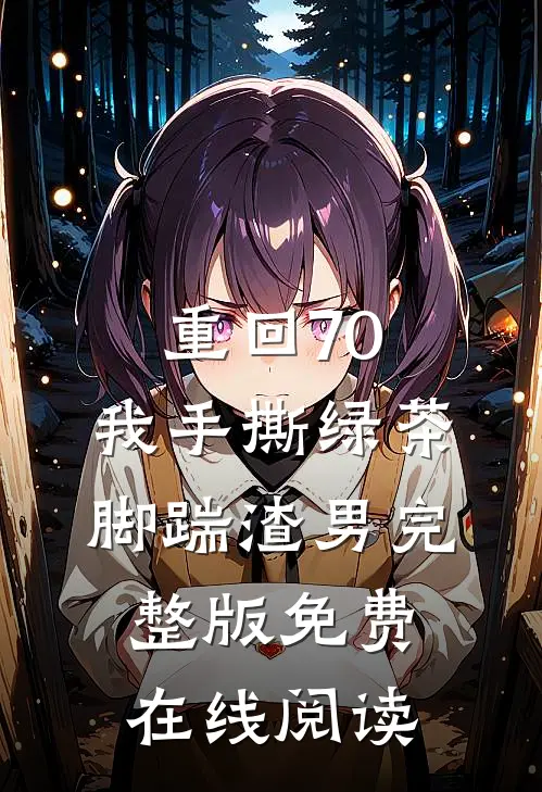 重回70，我手撕绿茶脚踹渣男完整版免费在线阅读