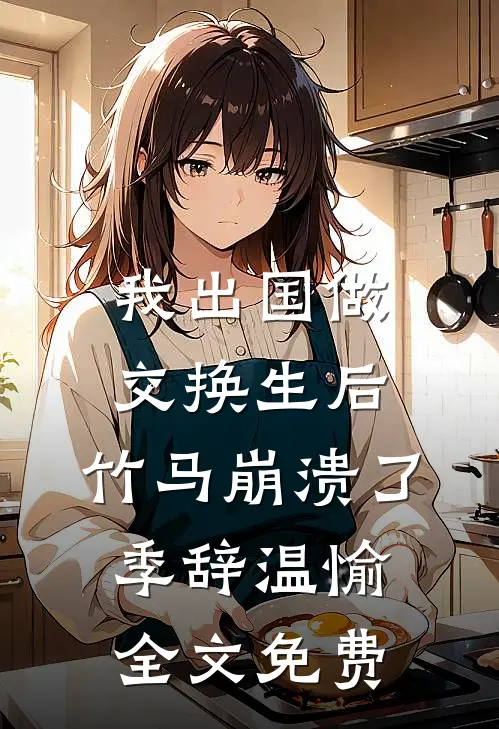 我出国做交换生后，竹马崩溃了季辞温愉全文免费
