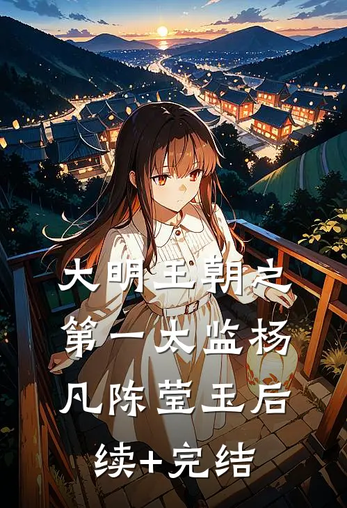 大明王朝之第一太监杨凡陈莹玉后续+完结