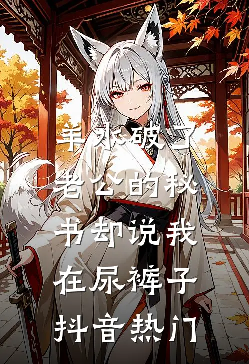 羊水破了，老公的秘书却说我在尿裤子抖音热门
