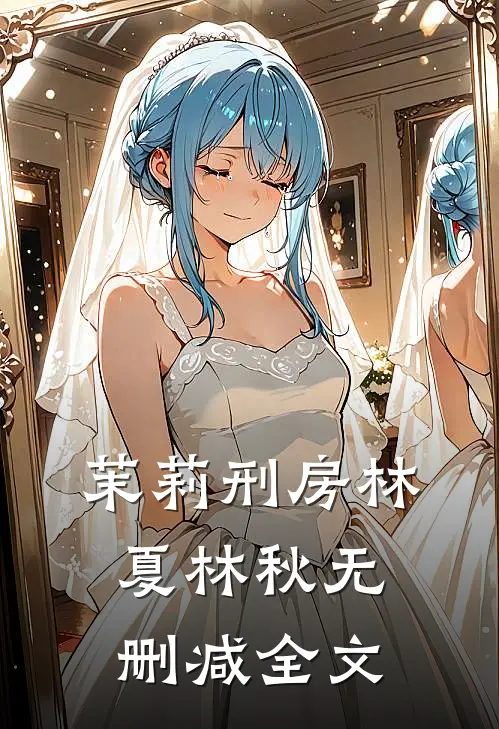 茉莉刑房林夏林秋无删减全文