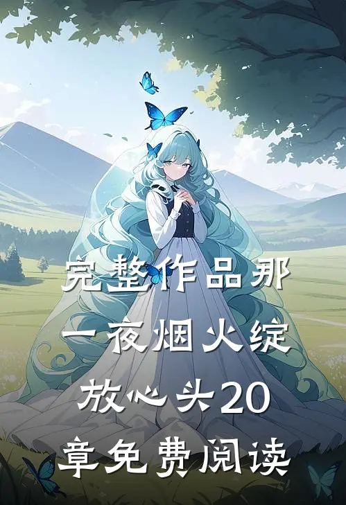完整作品那一夜烟火绽放心头20章免费阅读