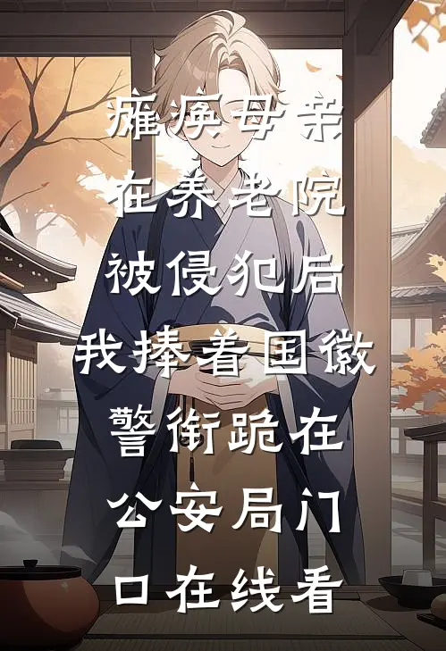 瘫痪母亲在养老院被侵犯后，我捧着国徽警衔跪在公安局门口在线看