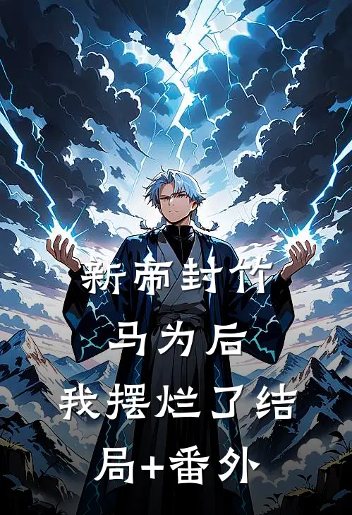 新帝封竹马为后，我摆烂了结局+番外