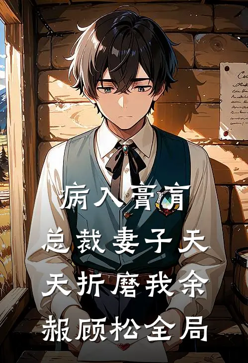 病入膏肓，总裁妻子天天折磨我余赧顾松全局