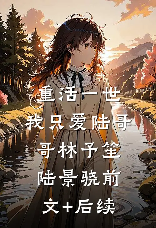 重活一世，我只爱陆哥哥林予笙陆景骁前文+后续
