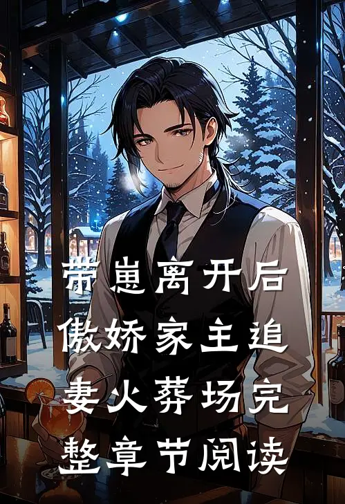 带崽离开后，傲娇家主追妻火葬场完整章节阅读