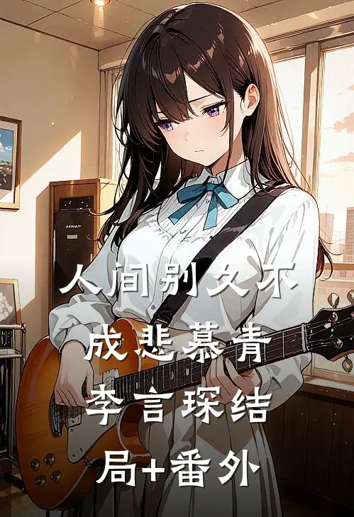 人间别久不成悲慕青李言琛结局+番外