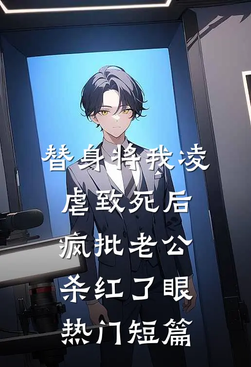 替身将我凌虐致死后，疯批老公杀红了眼热门短篇