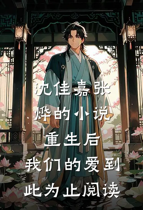 沈佳嘉张烨的小说重生后，我们的爱到此为止阅读