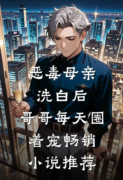 恶毒母亲洗白后，哥哥每天圈着宠畅销小说推荐