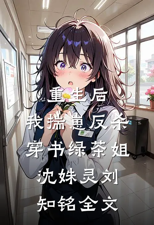 重生后，我揣崽反杀穿书绿茶姐沈姝灵刘知铭全文