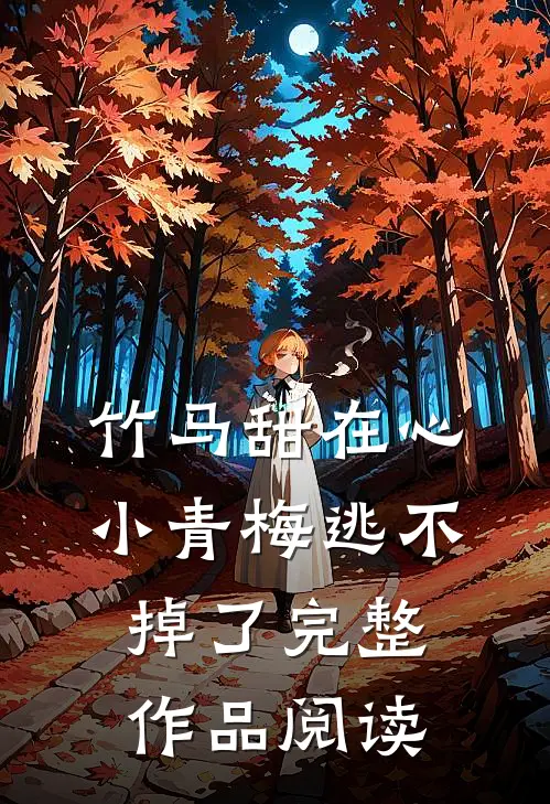 竹马甜在心，小青梅逃不掉了完整作品阅读