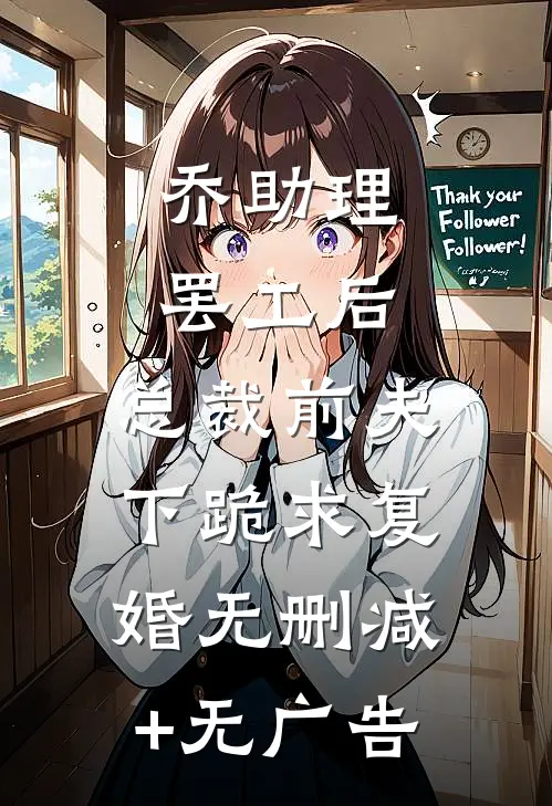 乔助理罢工后，总裁前夫下跪求复婚无删减+无广告