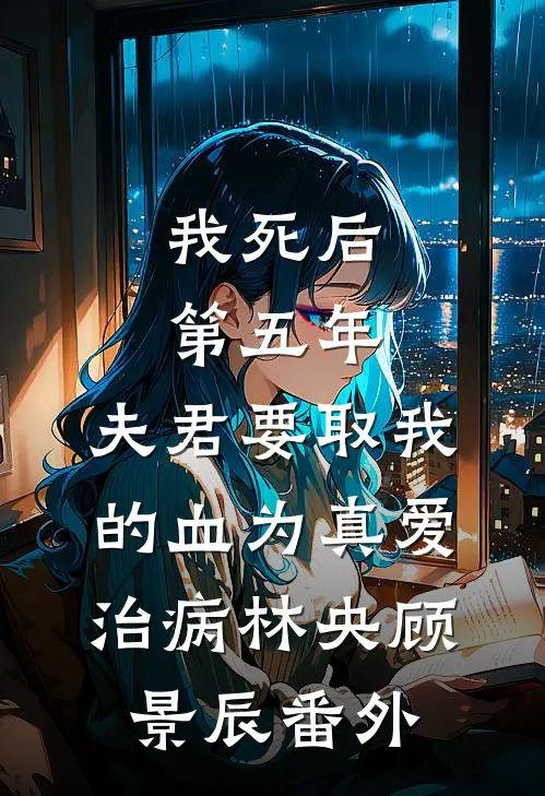 我死后第五年，夫君要取我的血为真爱治病林央顾景辰 番外