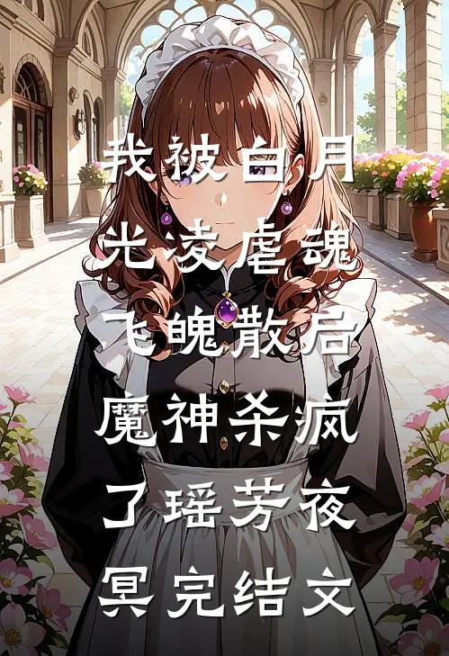 我被白月光凌虐魂飞魄散后，魔神杀疯了瑶芳夜冥完结文