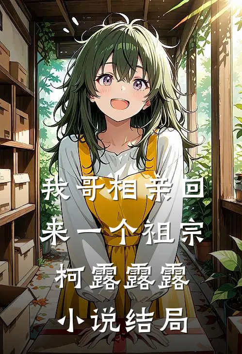 我哥相亲回来一个祖宗柯露露露小说结局