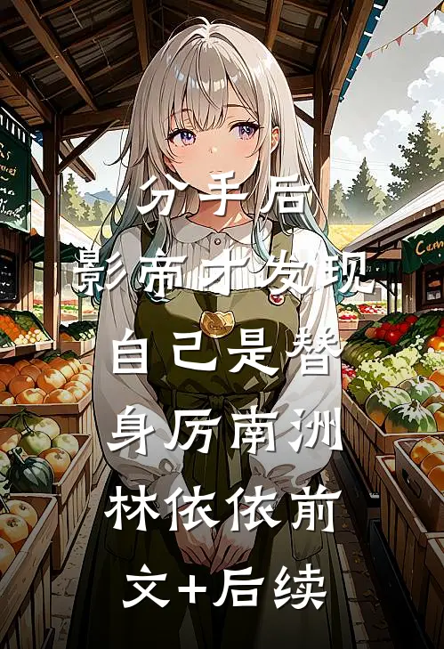 分手后，影帝才发现自己是替身厉南洲林依依前文+后续