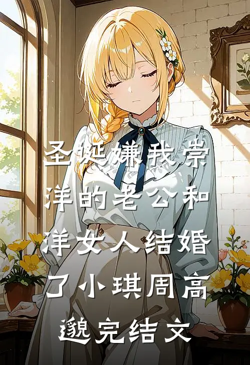 圣诞嫌我崇洋的老公和洋女人结婚了小琪周高邈完结文