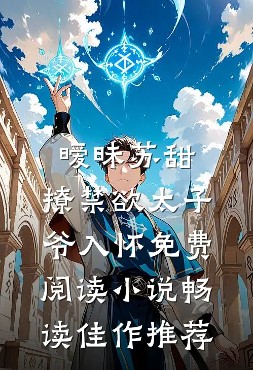 暧昧苏甜:撩禁欲太子爷入怀免费阅读小说畅读佳作推荐