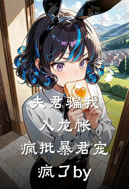 夫君骗我入龙帐，疯批暴君宠疯了by