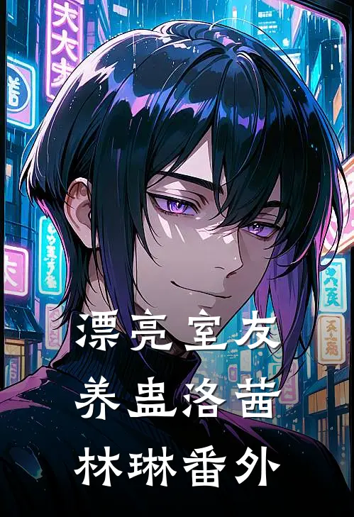 漂亮室友养蛊洛茜林琳 番外