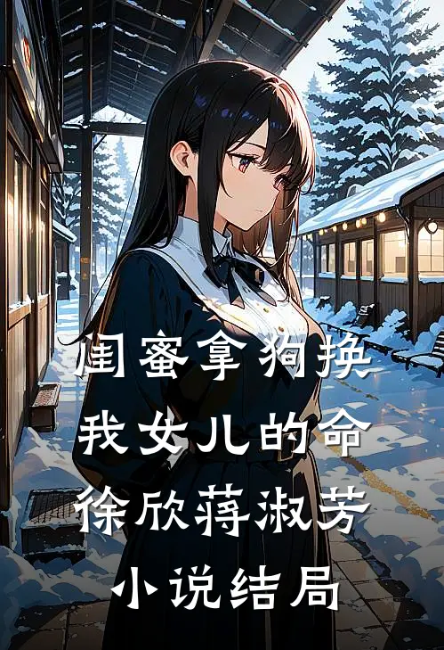 闺蜜拿狗换我女儿的命徐欣蒋淑芳小说结局