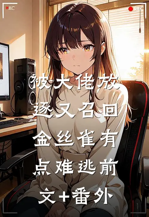 被大佬放逐又召回，金丝雀有点难逃前文+番外