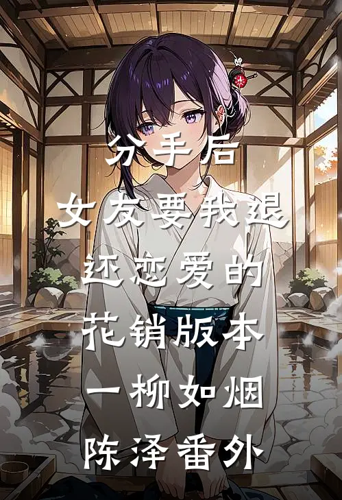 分手后，女友要我退还恋爱的花销 版本一柳如烟陈泽 番外