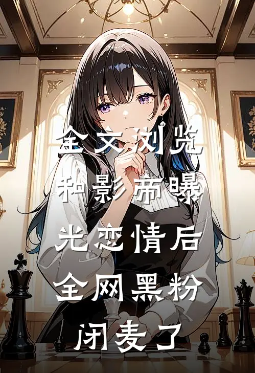 全文浏览和影帝曝光恋情后，全网黑粉闭麦了