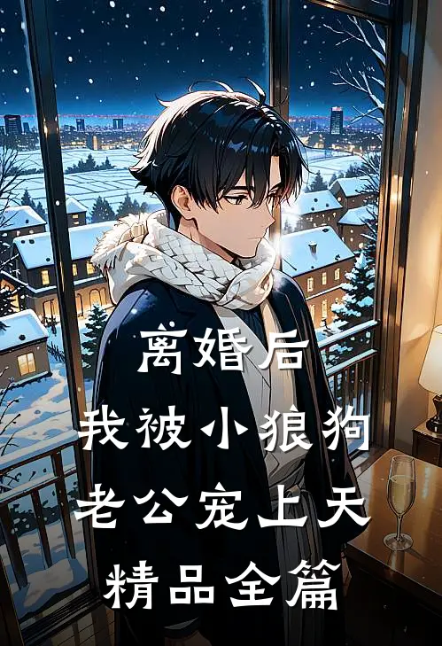 离婚后，我被小狼狗老公宠上天精品全篇