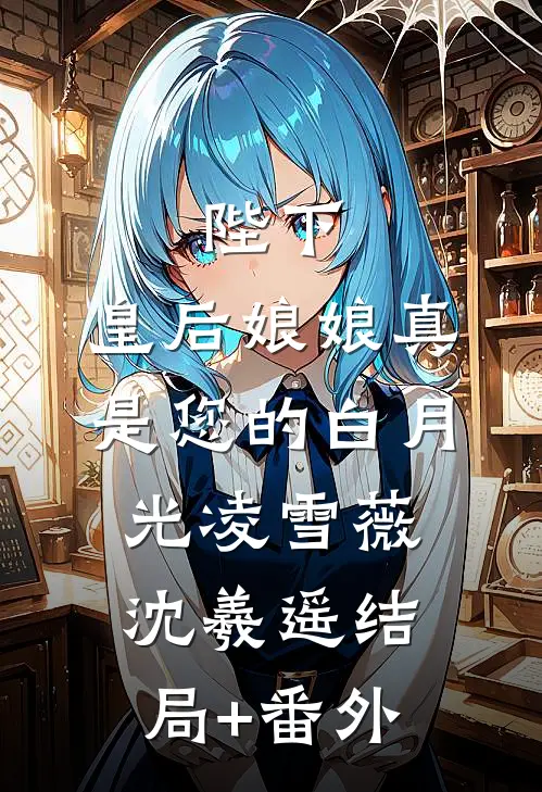 陛下，皇后娘娘真是您的白月光凌雪薇沈羲遥结局+番外