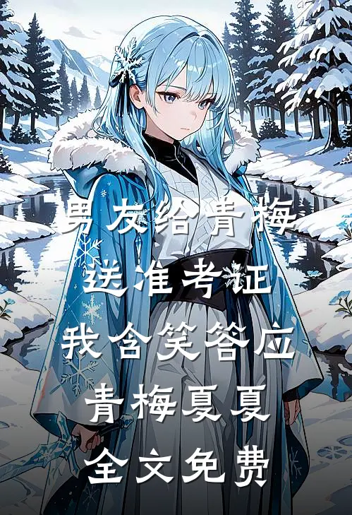 男友给青梅送准考证，我含笑答应青梅夏夏全文免费