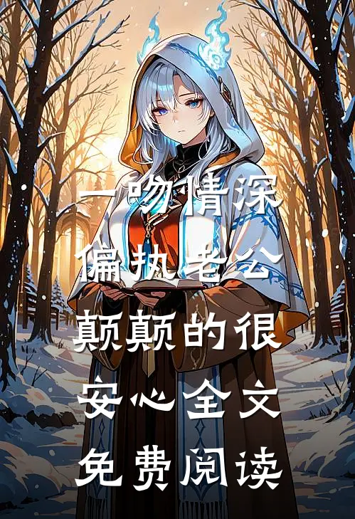 一吻情深，偏执老公颠颠的很安心全文免费阅读