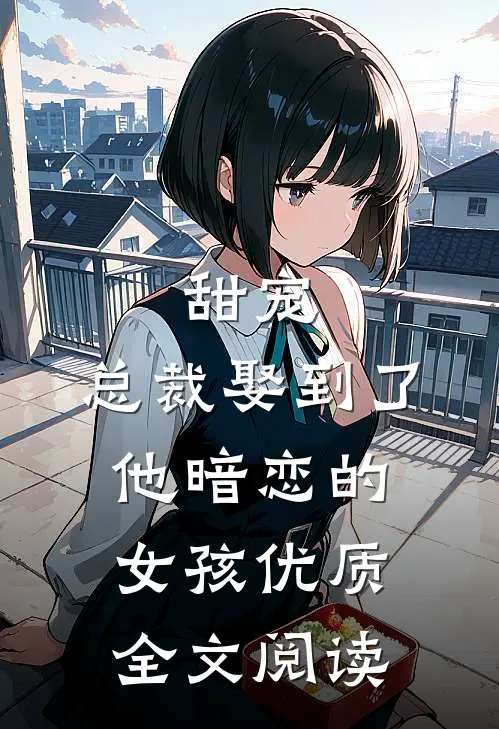 甜宠：总裁娶到了他暗恋的女孩优质全文阅读
