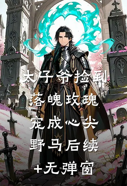 太子爷捡到落魄玫瑰，宠成心尖野马后续+无弹窗