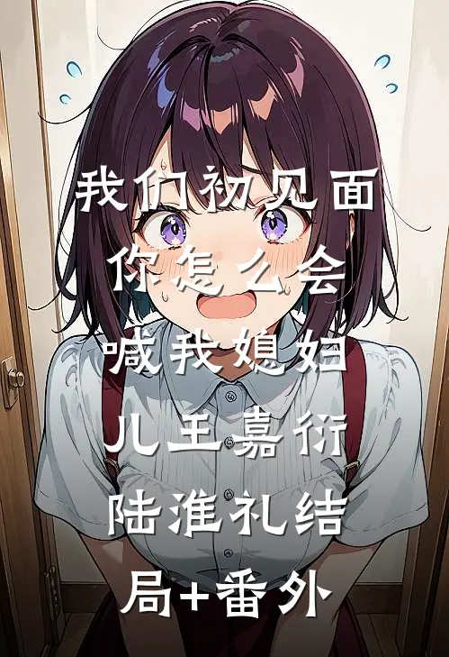 我们初见面你怎么会喊我媳妇儿王嘉衍陆淮礼结局+番外
