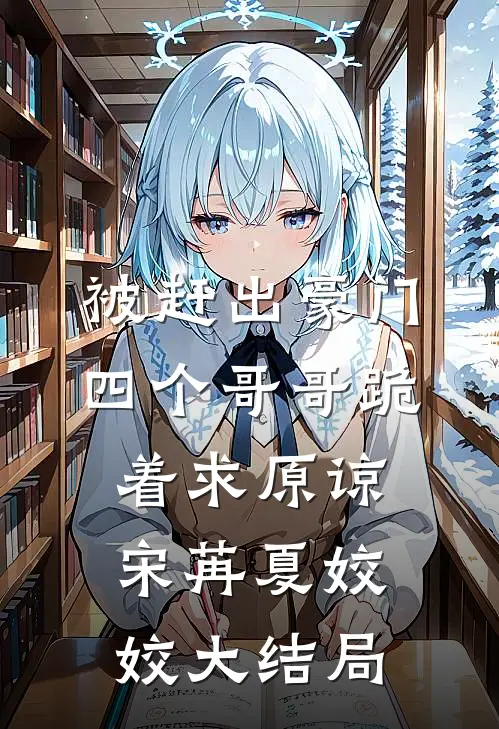 被赶出豪门，四个哥哥跪着求原谅宋苒夏姣姣大结局