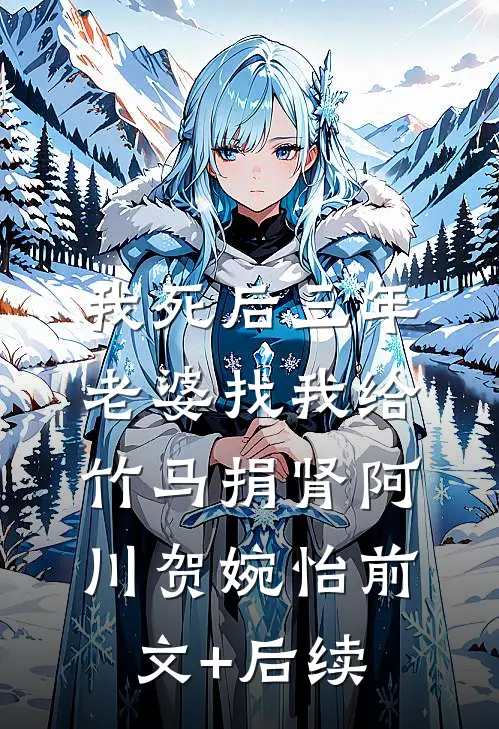 我死后三年，老婆找我给竹马捐肾阿川贺婉怡前文+后续