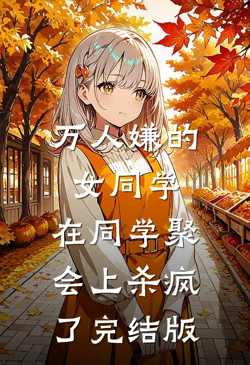 万人嫌的女同学，在同学聚会上杀疯了完结版