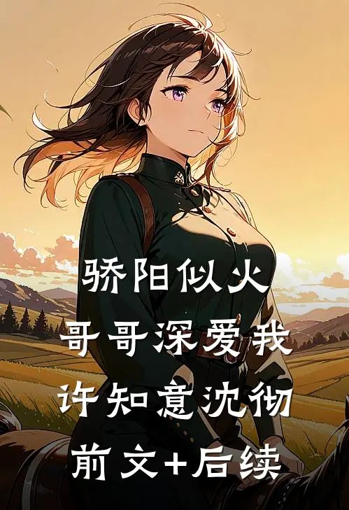 骄阳似火：哥哥深爱我许知意沈彻前文+后续