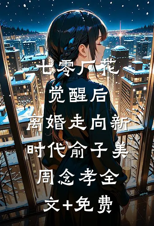 七零厂花觉醒后，离婚走向新时代俞子美周念孝全文+免费
